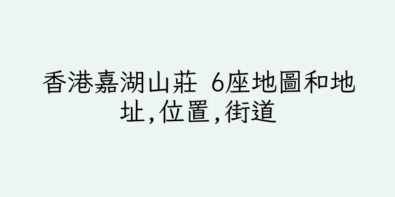 香港嘉湖山莊 6座地圖和地址,位置,街道