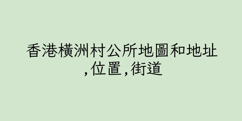 香港橫洲村公所地圖和地址,位置,街道