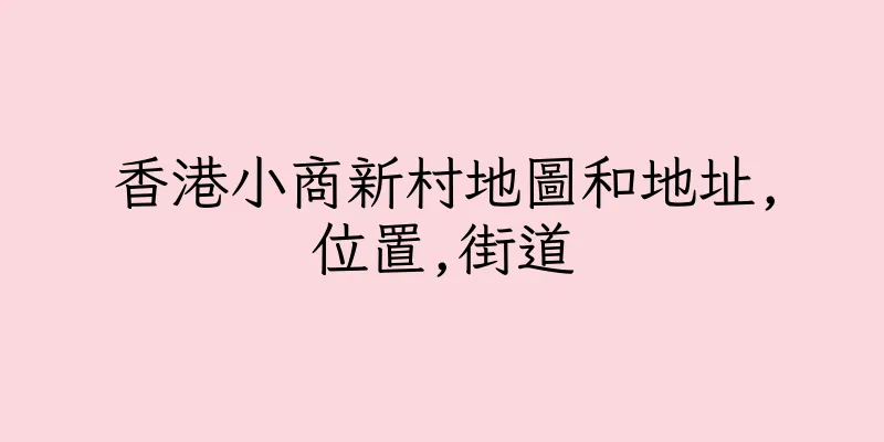 香港小商新村地圖和地址,位置,街道