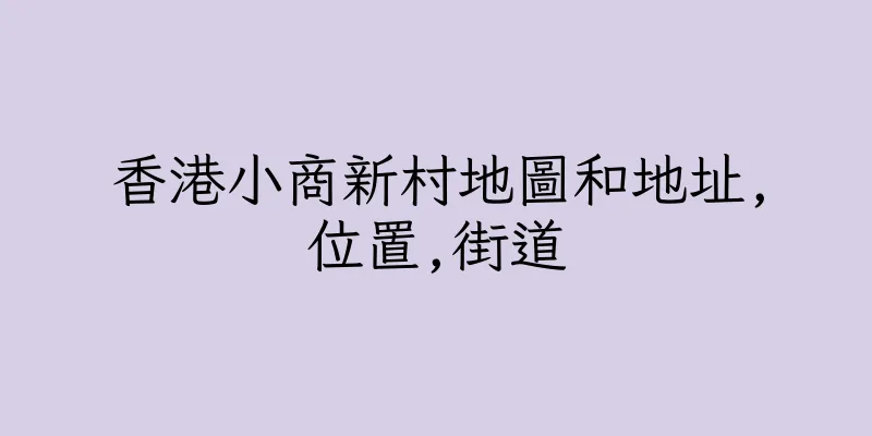 香港小商新村地圖和地址,位置,街道