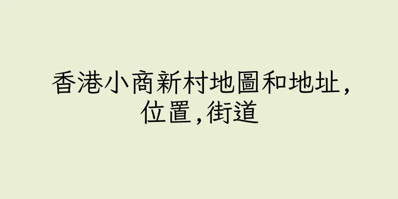 香港小商新村地圖和地址,位置,街道