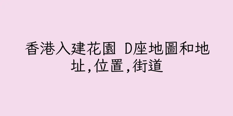 香港入建花園 D座地圖和地址,位置,街道