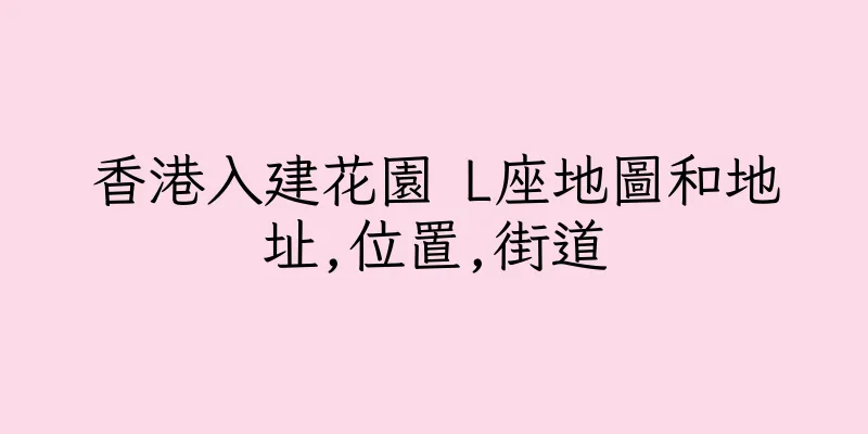 香港入建花園 L座地圖和地址,位置,街道