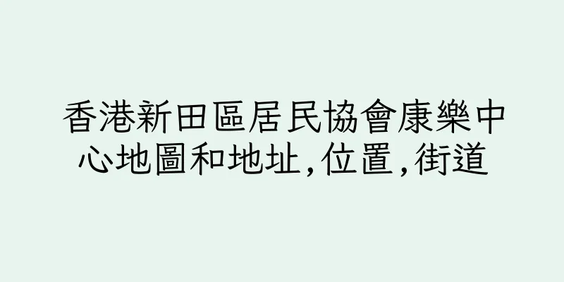 香港新田區居民協會康樂中心地圖和地址,位置,街道