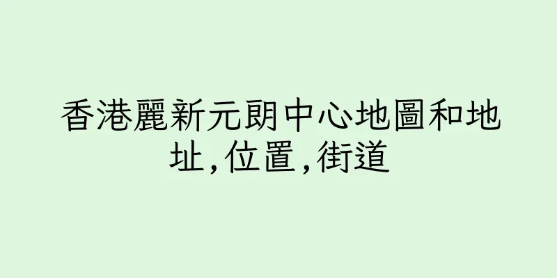 香港麗新元朗中心地圖和地址,位置,街道