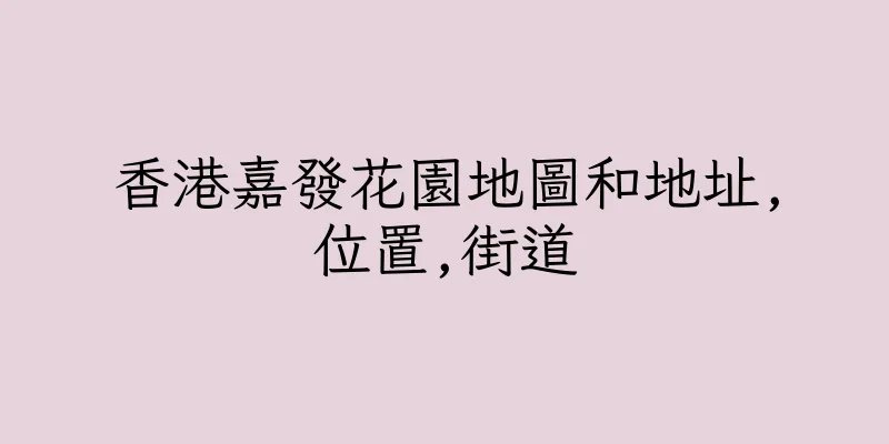 香港嘉發花園地圖和地址,位置,街道