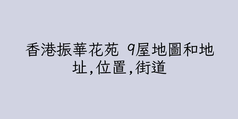 香港振華花苑 9屋地圖和地址,位置,街道