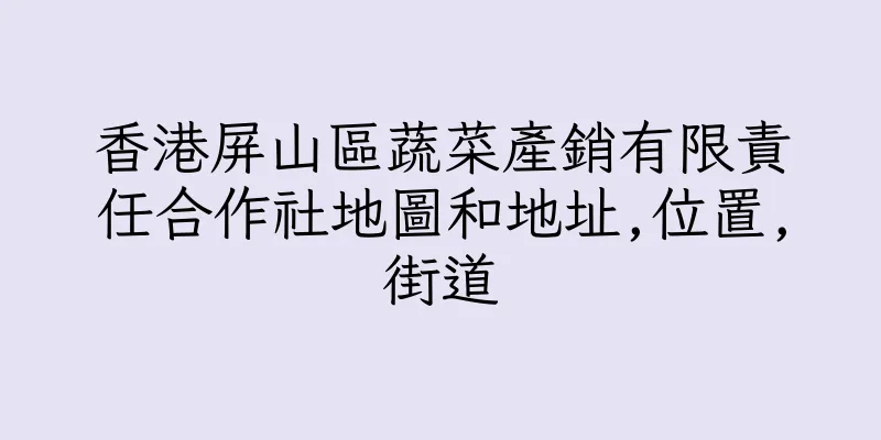 香港屏山區蔬菜產銷有限責任合作社地圖和地址,位置,街道