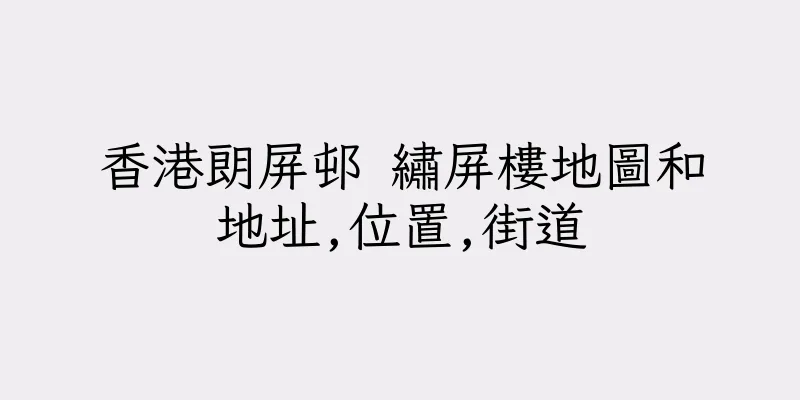 香港朗屏邨 繡屏樓地圖和地址,位置,街道