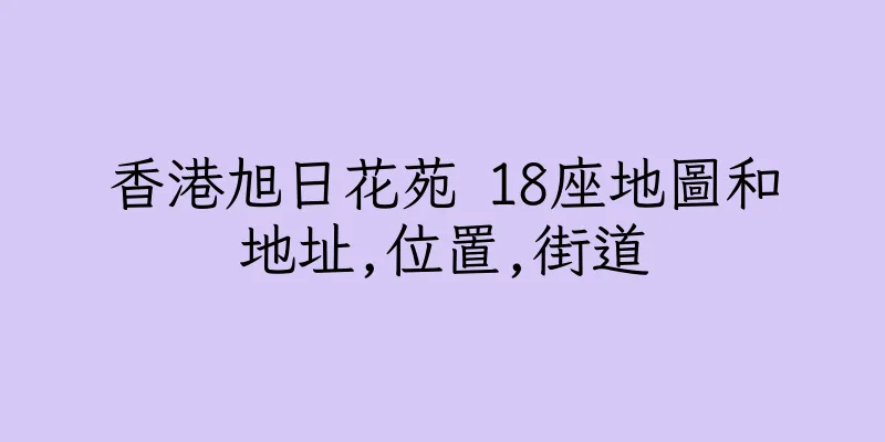 香港旭日花苑 18座地圖和地址,位置,街道