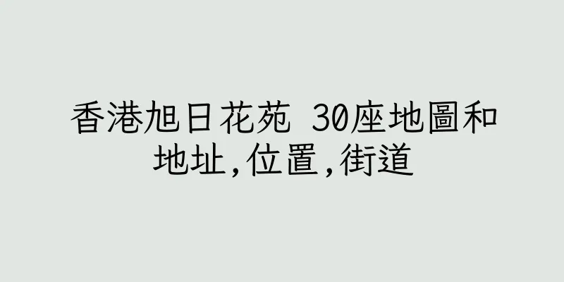 香港旭日花苑 30座地圖和地址,位置,街道