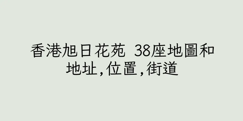 香港旭日花苑 38座地圖和地址,位置,街道