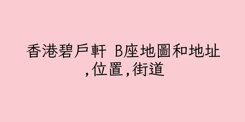 香港碧戶軒 B座地圖和地址,位置,街道