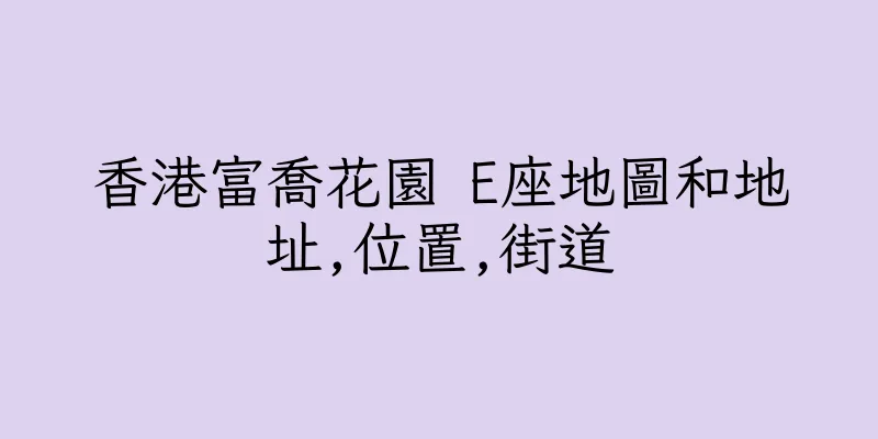 香港富喬花園 E座地圖和地址,位置,街道