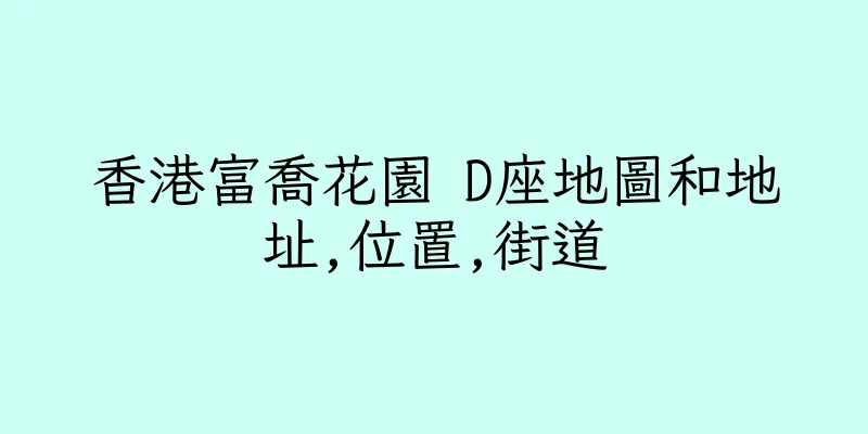 香港富喬花園 D座地圖和地址,位置,街道