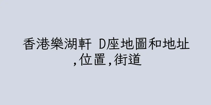 香港樂湖軒 D座地圖和地址,位置,街道