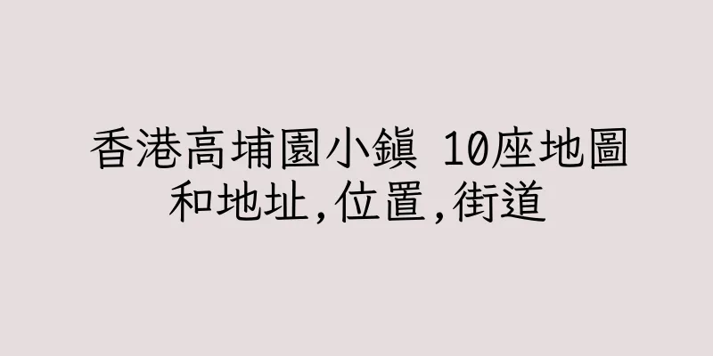 香港高埔園小鎮 10座地圖和地址,位置,街道