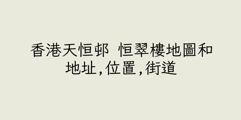 香港天恒邨 恒翠樓地圖和地址,位置,街道