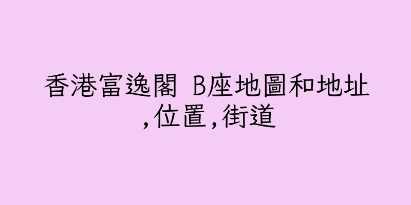 香港富逸閣 B座地圖和地址,位置,街道