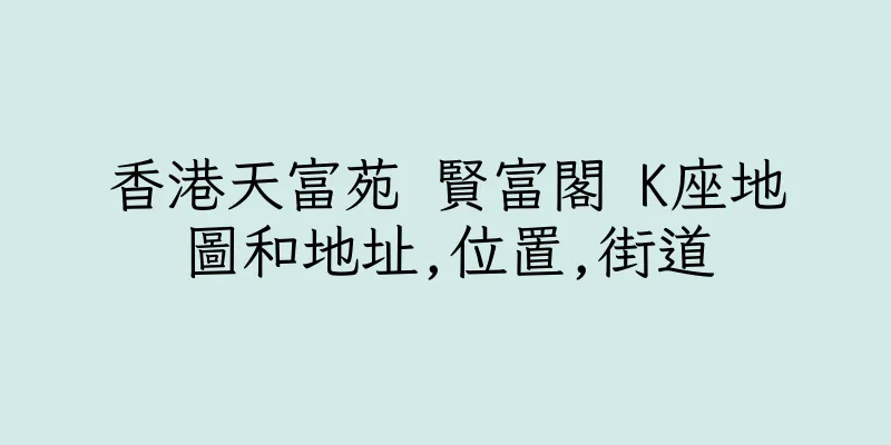香港天富苑 賢富閣 K座地圖和地址,位置,街道