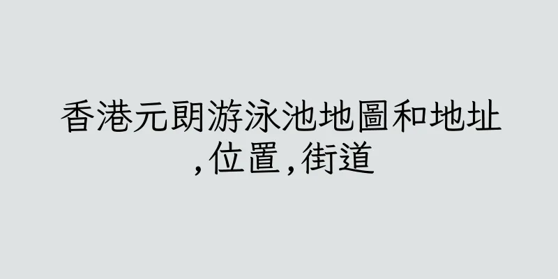 香港元朗游泳池地圖和地址,位置,街道