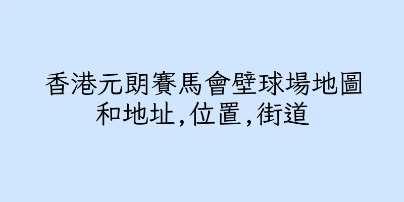 香港元朗賽馬會壁球場地圖和地址,位置,街道