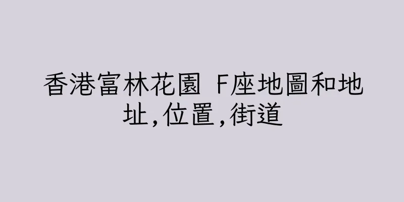 香港富林花園 F座地圖和地址,位置,街道