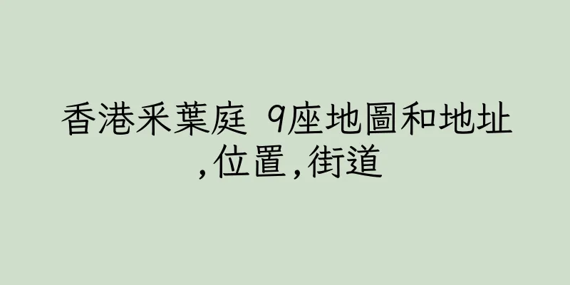 香港釆葉庭 9座地圖和地址,位置,街道