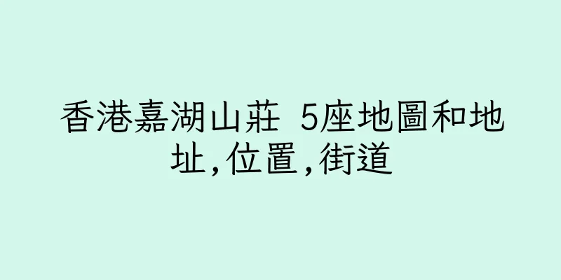 香港嘉湖山莊 5座地圖和地址,位置,街道