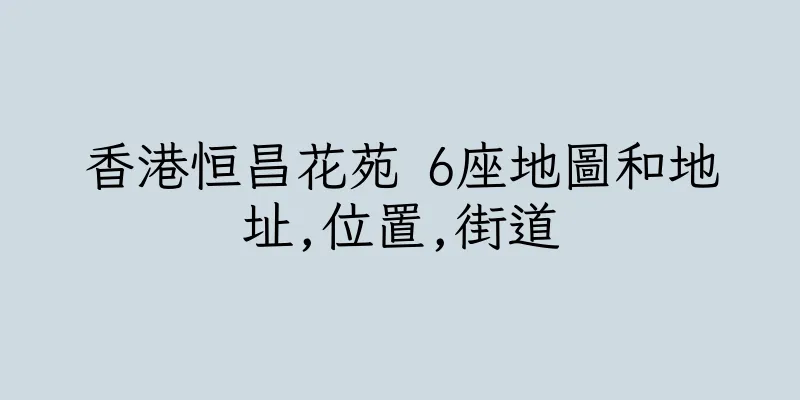 香港恒昌花苑 6座地圖和地址,位置,街道