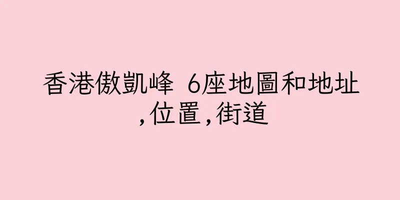 香港傲凱峰 6座地圖和地址,位置,街道