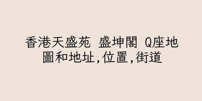 香港天盛苑 盛坤閣 Q座地圖和地址,位置,街道