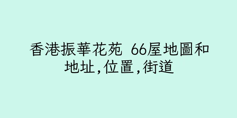 香港振華花苑 66屋地圖和地址,位置,街道