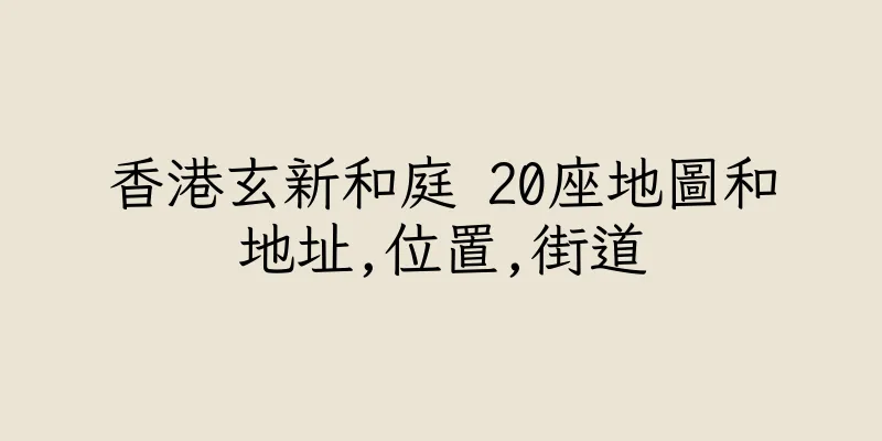 香港玄新和庭 20座地圖和地址,位置,街道