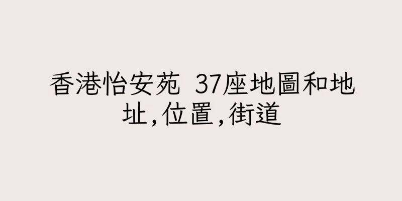 香港怡安苑 37座地圖和地址,位置,街道