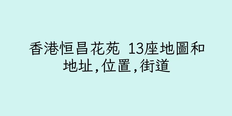 香港恒昌花苑 13座地圖和地址,位置,街道