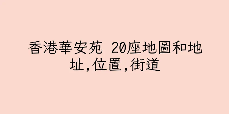 香港華安苑 20座地圖和地址,位置,街道