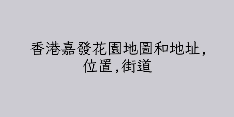 香港嘉發花園地圖和地址,位置,街道
