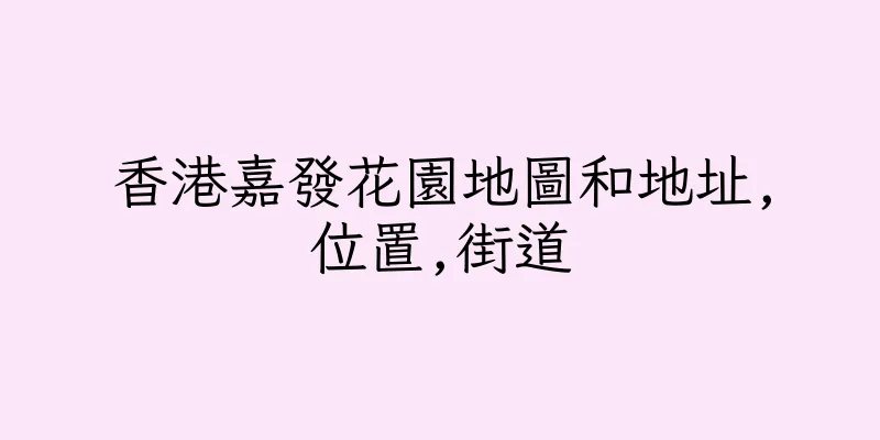 香港嘉發花園地圖和地址,位置,街道