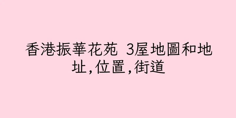 香港振華花苑 3屋地圖和地址,位置,街道
