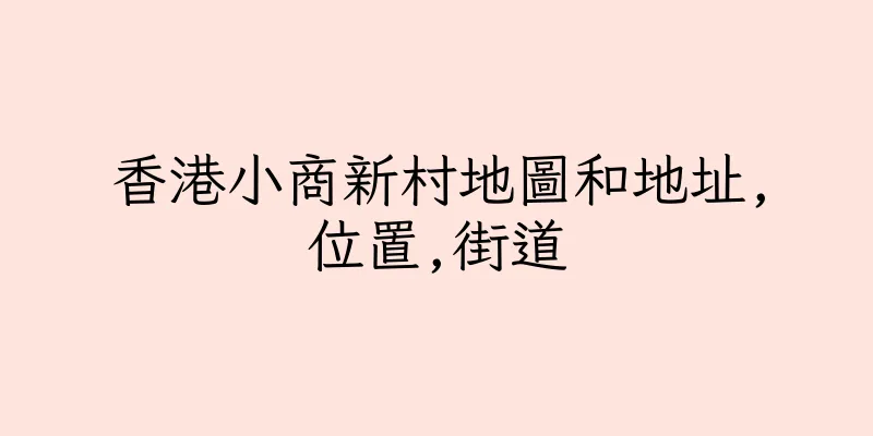 香港小商新村地圖和地址,位置,街道