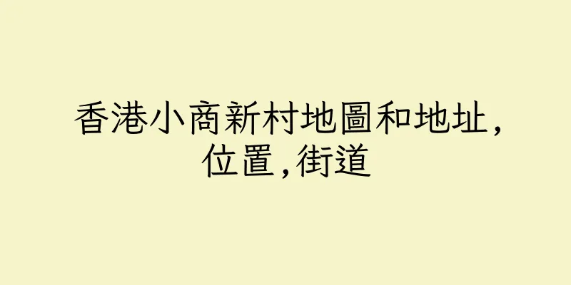 香港小商新村地圖和地址,位置,街道