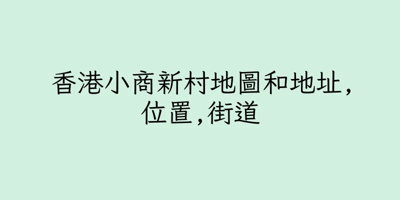 香港小商新村地圖和地址,位置,街道