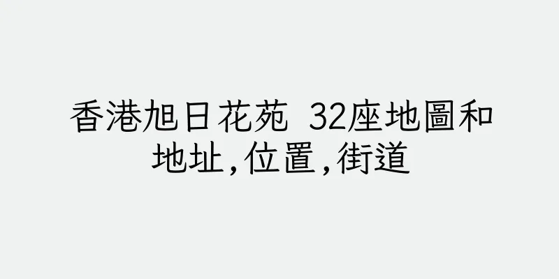 香港旭日花苑 32座地圖和地址,位置,街道
