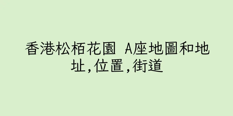 香港松栢花園 A座地圖和地址,位置,街道
