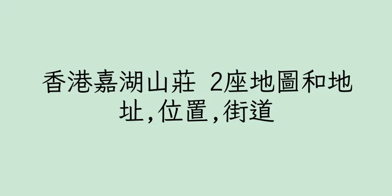 香港嘉湖山莊 2座地圖和地址,位置,街道