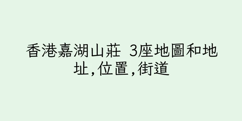 香港嘉湖山莊 3座地圖和地址,位置,街道