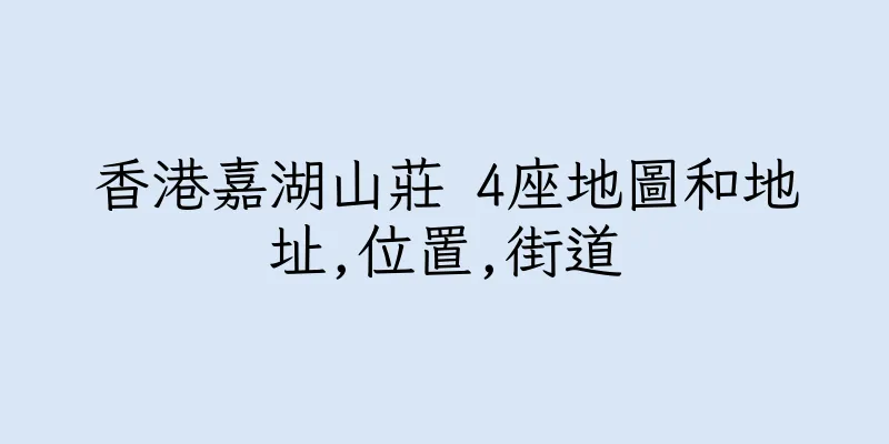 香港嘉湖山莊 4座地圖和地址,位置,街道