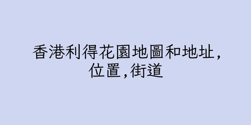 香港利得花園地圖和地址,位置,街道