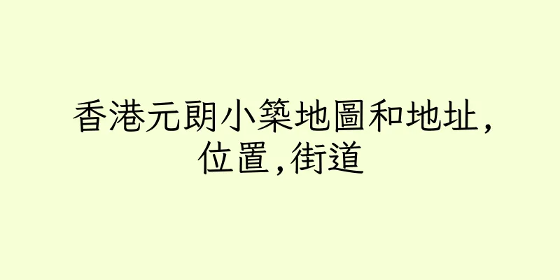 香港元朗小築地圖和地址,位置,街道